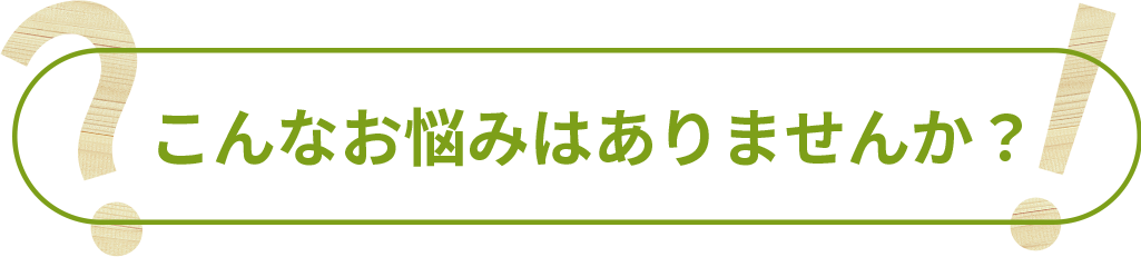 こんなお悩みはありませんか？