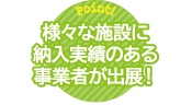 様々な施設に納入実績のある事業者が出展！